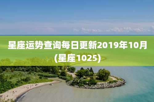 星座运势查询每日更新2019年10月(星座1025)
