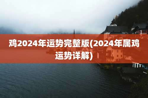 鸡2024年运势完整版(2024年属鸡运势详解)