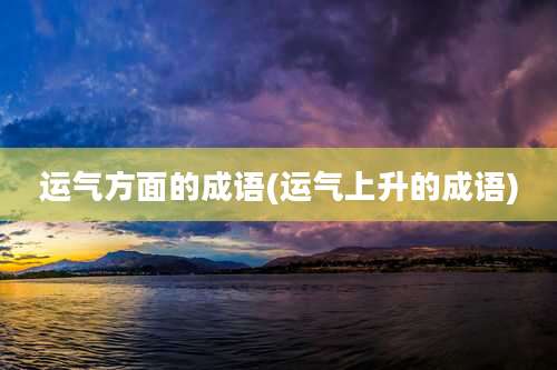 运气方面的成语(运气上升的成语)