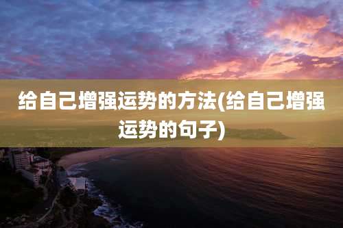 给自己增强运势的方法(给自己增强运势的句子)