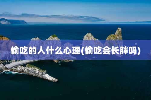 偷吃的人什么心理(偷吃会长胖吗)