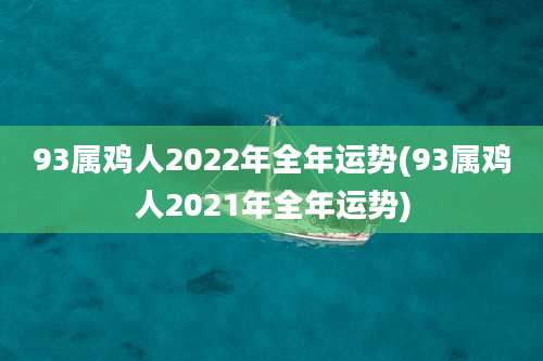 93属鸡人2022年全年运势(93属鸡人2021年全年运势)