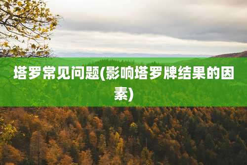 塔罗常见问题(影响塔罗牌结果的因素)