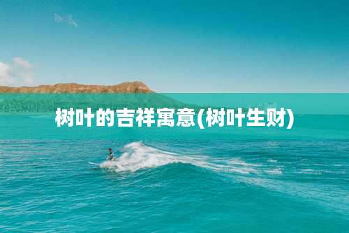 树叶的吉祥寓意(树叶生财)