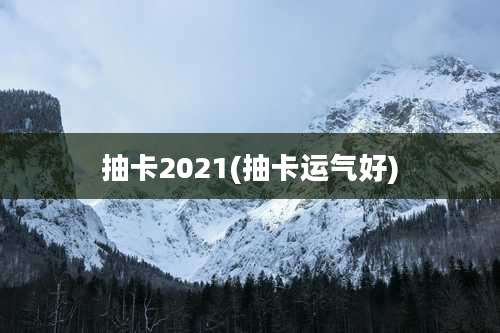 抽卡2021(抽卡运气好)