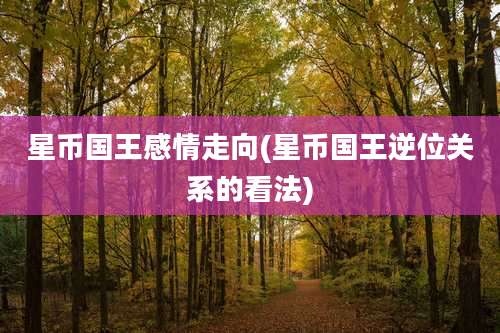 星币国王感情走向(星币国王逆位关系的看法)