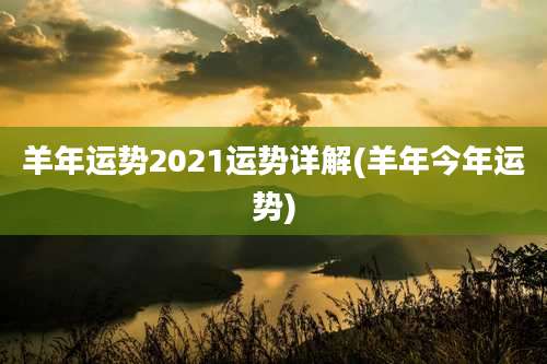 羊年运势2021运势详解(羊年今年运势)