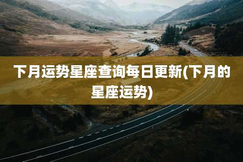 下月运势星座查询每日更新(下月的星座运势)