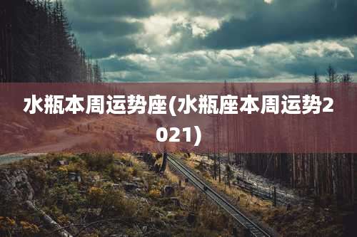 水瓶本周运势座(水瓶座本周运势2021)