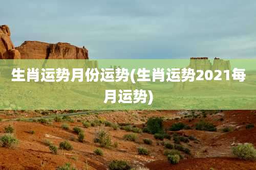 生肖运势月份运势(生肖运势2021每月运势)