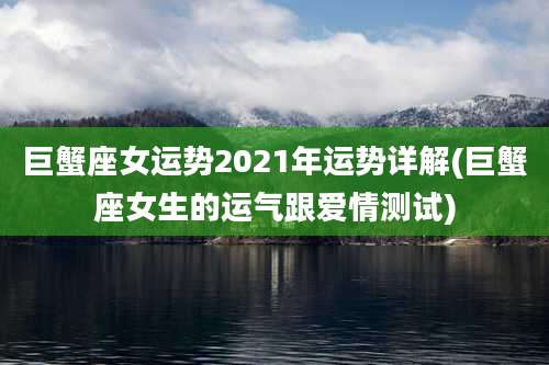 巨蟹座女运势2021年运势详解(巨蟹座女生的运气跟爱情测试)