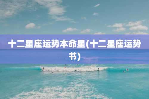 十二星座运势本命星(十二星座运势书)