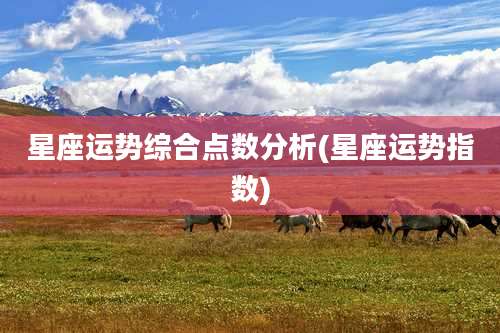 星座运势综合点数分析(星座运势指数)