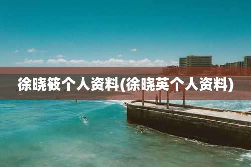 徐晓筱个人资料(徐晓英个人资料)