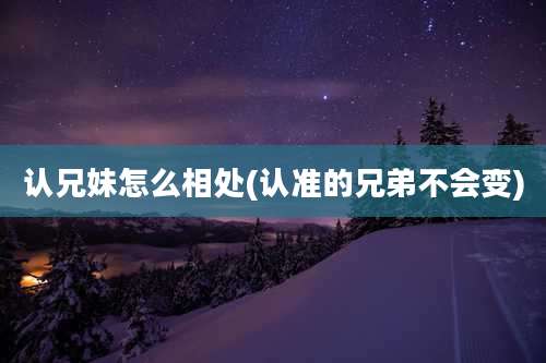 认兄妹怎么相处(认准的兄弟不会变)
