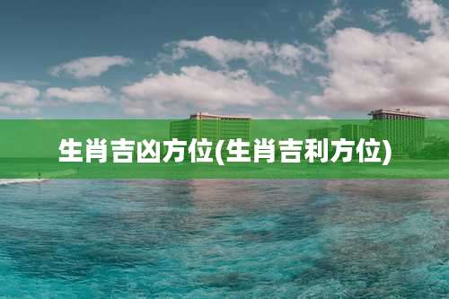 生肖吉凶方位(生肖吉利方位)