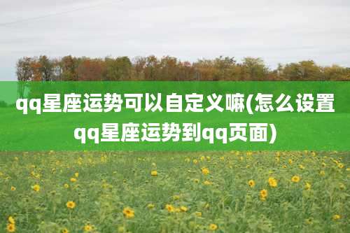 qq星座运势可以自定义嘛(怎么设置qq星座运势到qq页面)