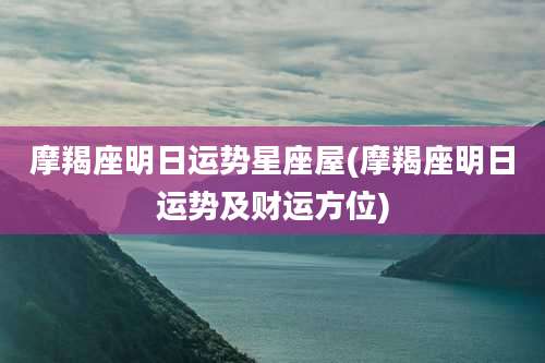 摩羯座明日运势星座屋(摩羯座明日运势及财运方位)