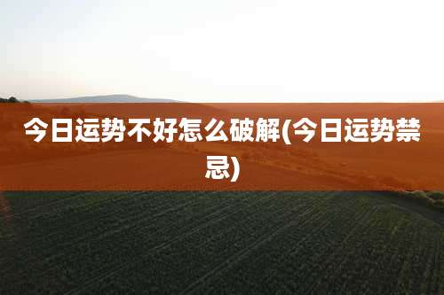 今日运势不好怎么破解(今日运势禁忌)