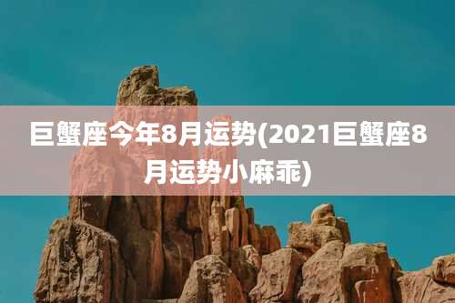 巨蟹座今年8月运势(2021巨蟹座8月运势小麻乖)