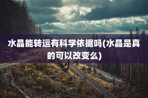 水晶能转运有科学依据吗(水晶是真的可以改变么)