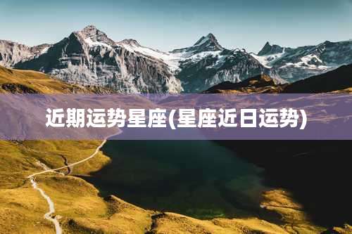 近期运势星座(星座近日运势)