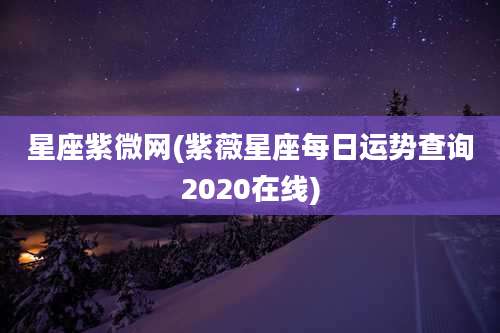星座紫微网(紫薇星座每日运势查询2020在线)