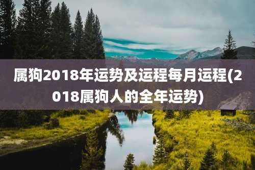 属狗2018年运势及运程每月运程(2018属狗人的全年运势)