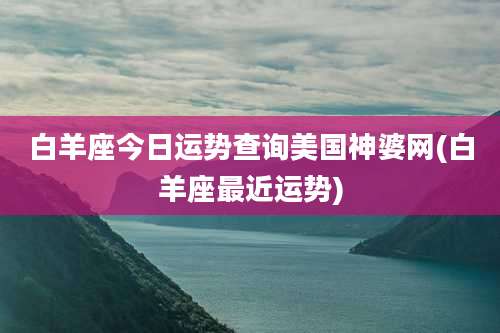 白羊座今日运势查询美国神婆网(白羊座最近运势)