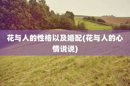 花与人的性格以及婚配(花与人的心情说说)