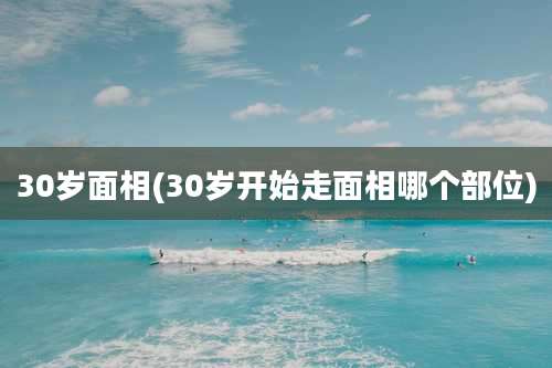 30岁面相(30岁开始走面相哪个部位)