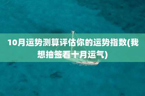 10月运势测算评估你的运势指数(我想抽签看十月运气)