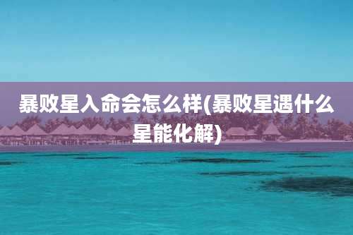 暴败星入命会怎么样(暴败星遇什么星能化解)