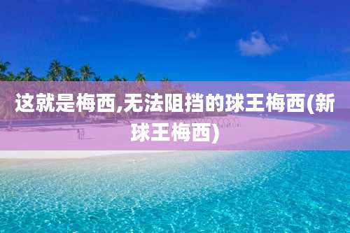 这就是梅西,无法阻挡的球王梅西(新球王梅西)