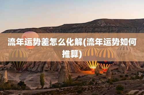 流年运势差怎么化解(流年运势如何推算)