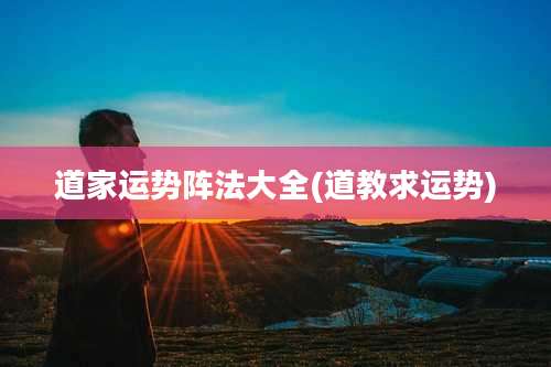 道家运势阵法大全(道教求运势)