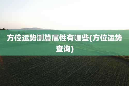 方位运势测算属性有哪些(方位运势查询)