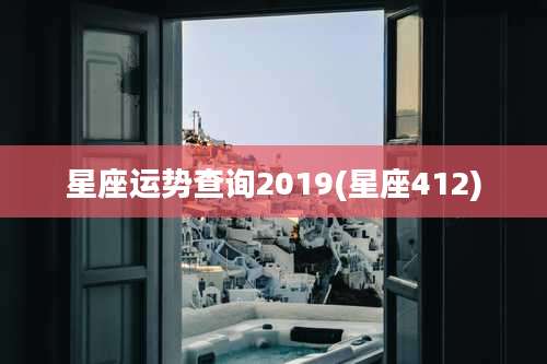 星座运势查询2019(星座412)