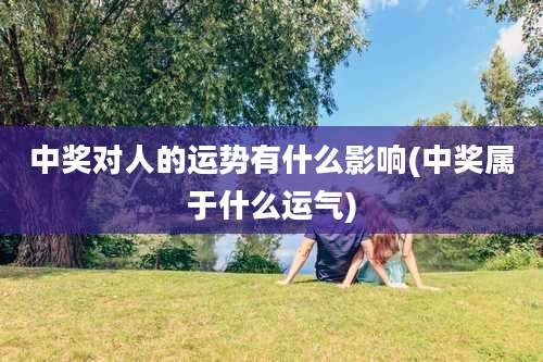 中奖对人的运势有什么影响(中奖属于什么运气)