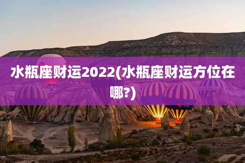 水瓶座财运2022(水瓶座财运方位在哪?)