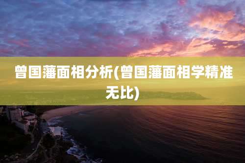 曾国藩面相分析(曾国藩面相学精准无比)