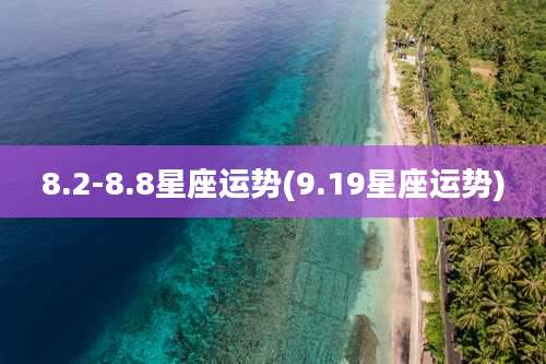 8.2-8.8星座运势(9.19星座运势)