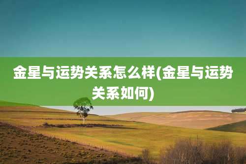 金星与运势关系怎么样(金星与运势关系如何)
