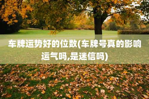 车牌运势好的位数(车牌号真的影响运气吗,是迷信吗)