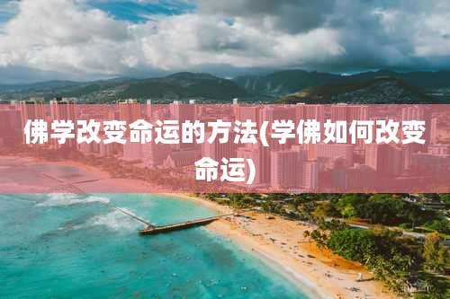 佛学改变命运的方法(学佛如何改变命运)