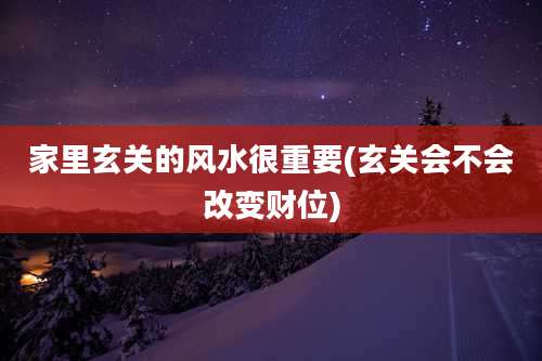 家里玄关的风水很重要(玄关会不会改变财位)