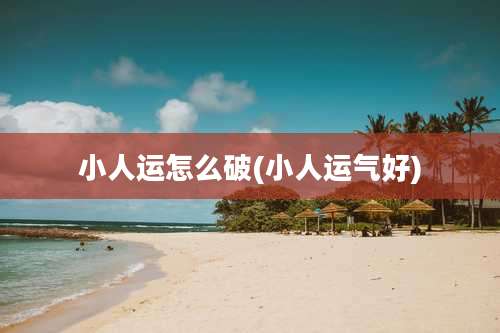 小人运怎么破(小人运气好)