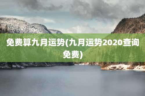 免费算九月运势(九月运势2020查询免费)
