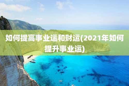 如何提高事业运和财运(2021年如何提升事业运)