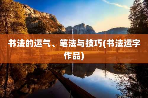 书法的运气、笔法与技巧(书法运字作品)